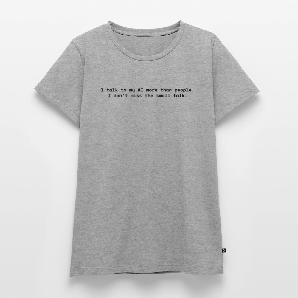 I talk to my AI more than people. I don’t miss the small talk. - Frauen Premium T-Shirt - Grau meliert