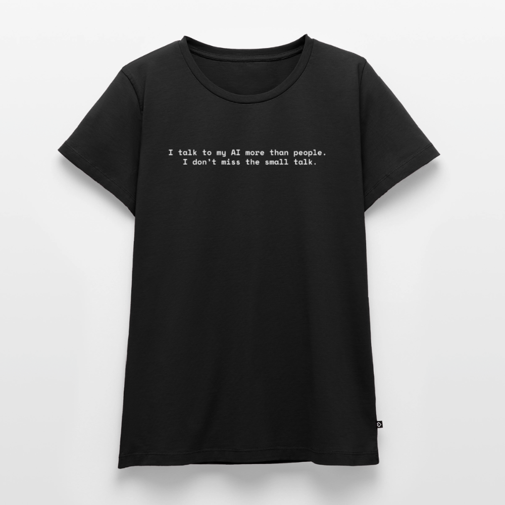 I talk to my AI more than people. I don’t miss the small talk. - Frauen Premium T-Shirt - Schwarz