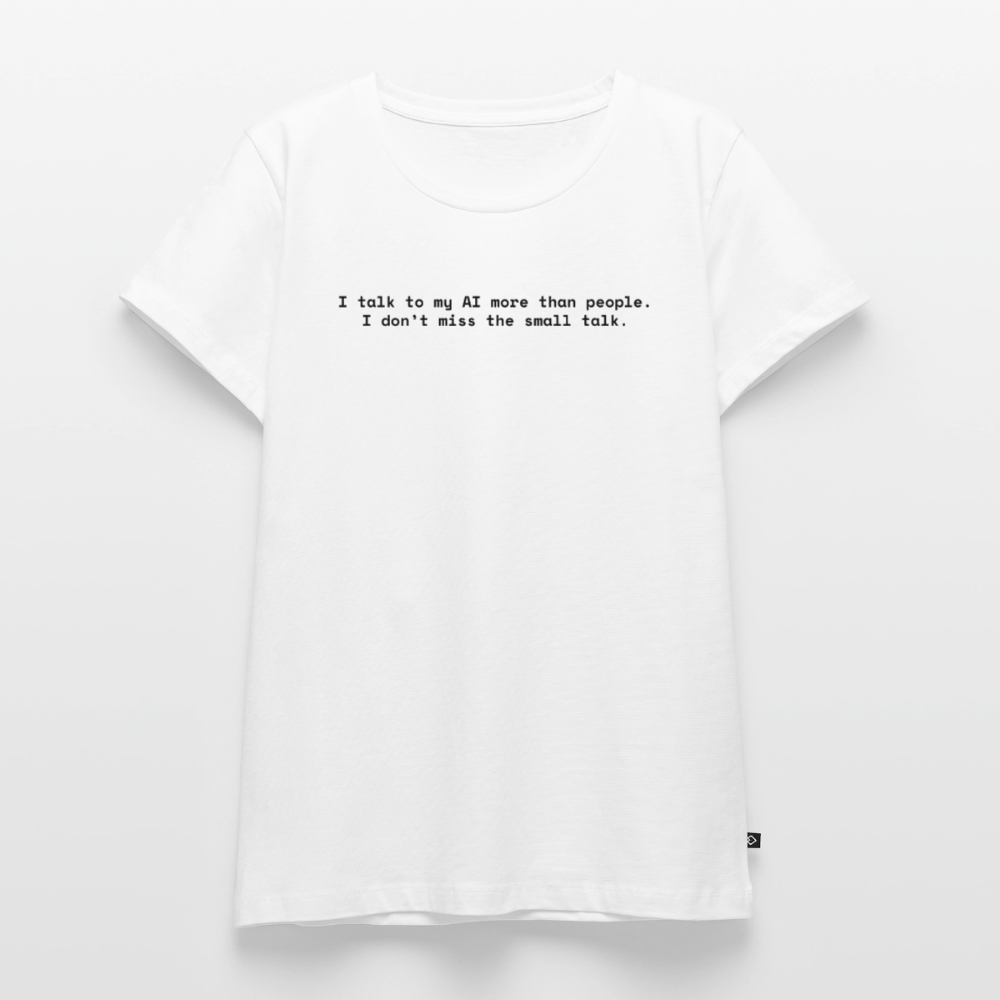 I talk to my AI more than people. I don’t miss the small talk. - Frauen Premium T-Shirt - Weiß